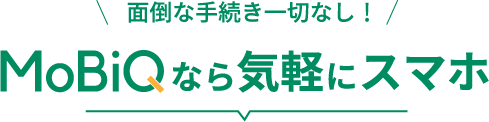 面倒な手続き一切なし！MOBIQ【モビック】なら気軽にスマホ